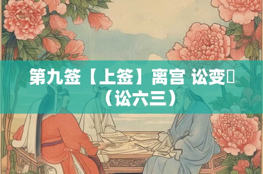 第九签【上签】离宫 讼变姤（讼六三）