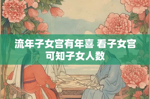 流年子女宫有年喜 看子女宫可知子女人数