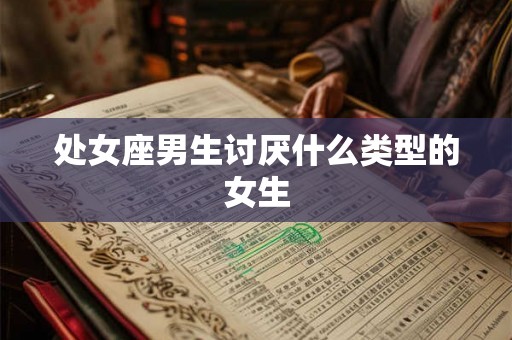 处女座男生讨厌什么类型的女生