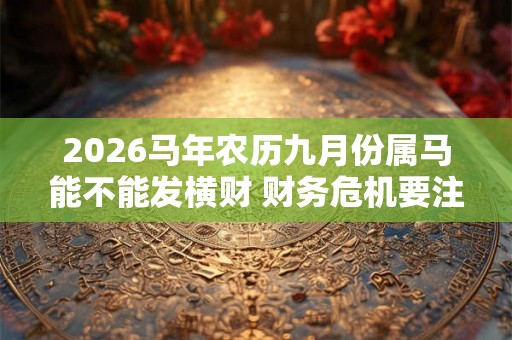 2026马年农历九月份属马能不能发横财 财务危机要注意