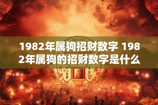 1982年属狗招财数字 1982年属狗的招财数字是什么