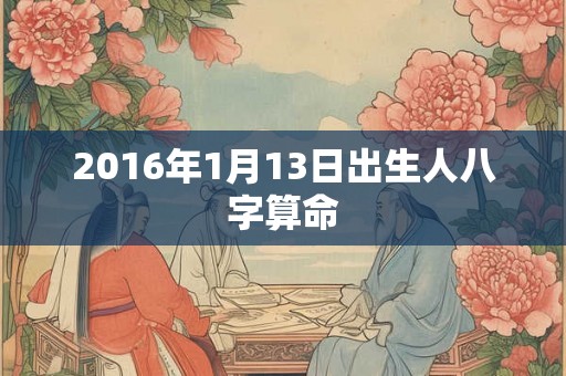 2016年1月13日出生人八字算命
