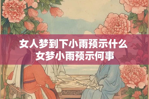 女人梦到下小雨预示什么 女梦小雨预示何事