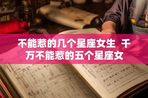 不能惹的几个星座女生  千万不能惹的五个星座女