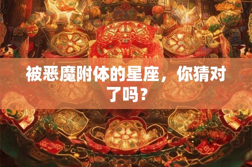 被恶魔附体的星座，你猜对了吗？
