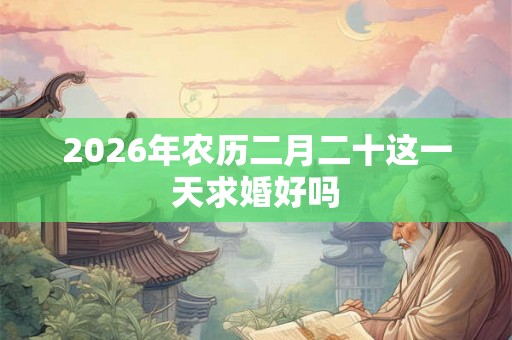 2026年农历二月二十这一天求婚好吗