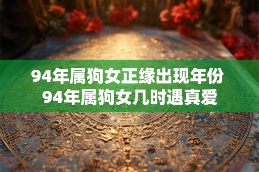 94年属狗女正缘出现年份 94年属狗女几时遇真爱