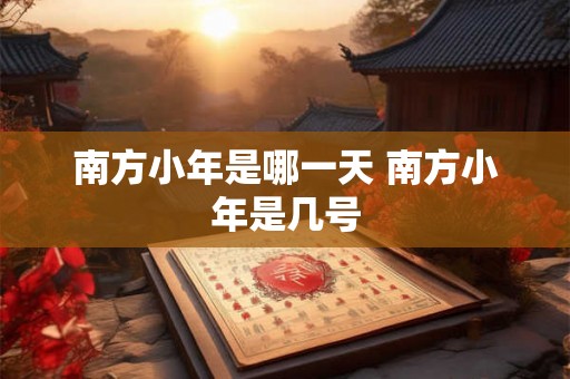 南方小年是哪一天 南方小年是几号