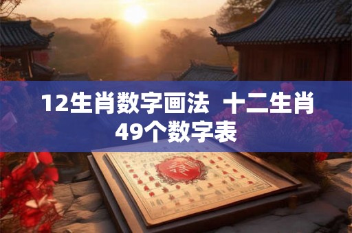 12生肖数字画法  十二生肖49个数字表