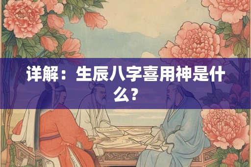 详解：生辰八字喜用神是什么？