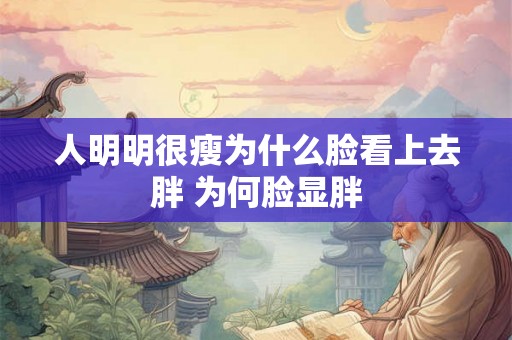 人明明很瘦为什么脸看上去胖 为何脸显胖