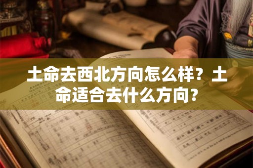 土命去西北方向怎么样？土命适合去什么方向？