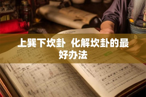 上巽下坎卦  化解坎卦的最好办法