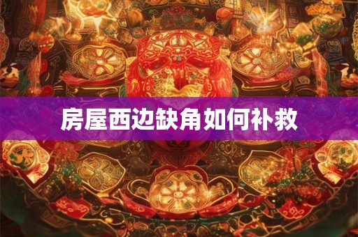 房屋西边缺角如何补救