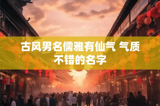 古风男名儒雅有仙气 气质不错的名字
