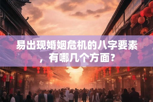 易出现婚姻危机的八字要素，有哪几个方面？