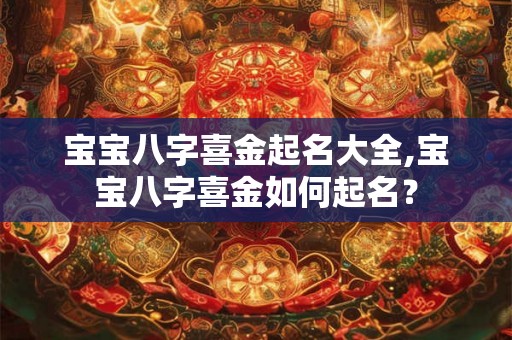 宝宝八字喜金起名大全,宝宝八字喜金如何起名？