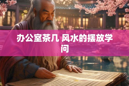 办公室茶几 风水的摆放学问