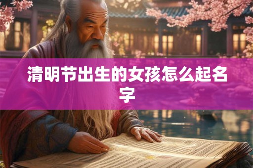 清明节出生的女孩怎么起名字