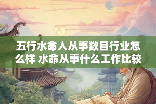 五行水命人从事数目行业怎么样 水命从事什么工作比较好