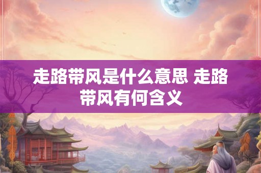 走路带风是什么意思 走路带风有何含义
