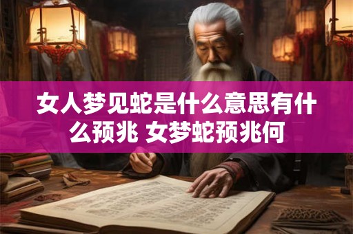 女人梦见蛇是什么意思有什么预兆 女梦蛇预兆何