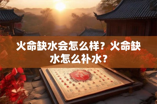 火命缺水会怎么样？火命缺水怎么补水？