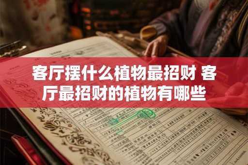 客厅摆什么植物最招财 客厅最招财的植物有哪些