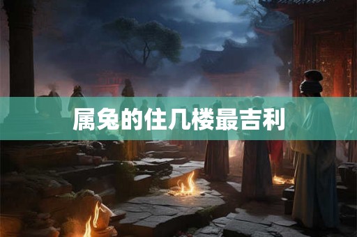 属兔的住几楼最吉利