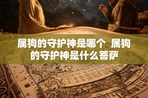 属狗的守护神是哪个 属狗的守护神是什么菩萨 属狗的守护神是哪个 属狗的守护神是什么菩萨
