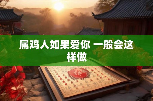 属鸡人如果爱你 一般会这样做