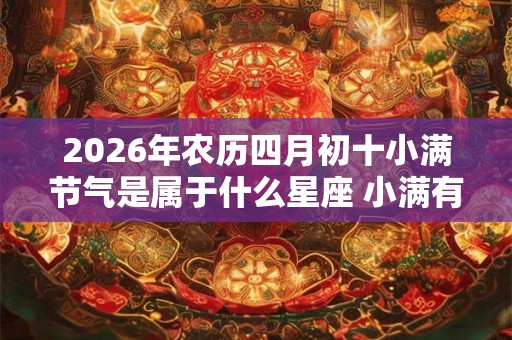 2026年农历四月初十小满节气是属于什么星座 小满有什么习俗