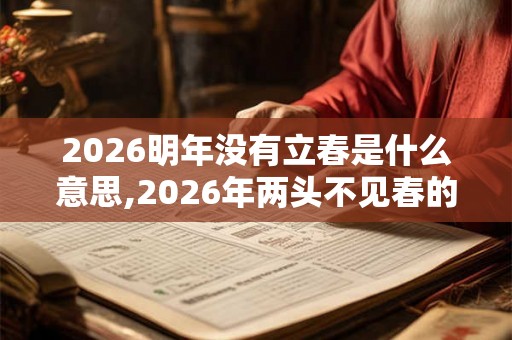 2026明年没有立春是什么意思,2026年两头不见春的说法