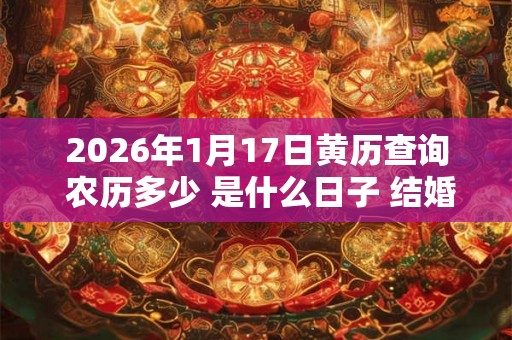 2026年1月17日黄历查询 农历多少 是什么日子 结婚吉时