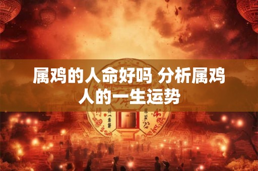 属鸡的人命好吗 分析属鸡人的一生运势