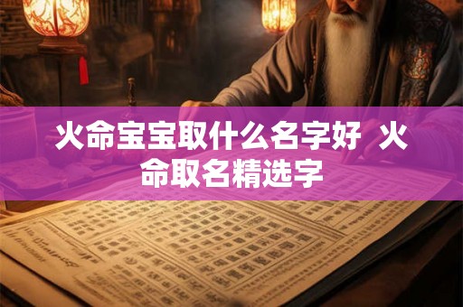 火命宝宝取什么名字好 火命取名精选字 火命宝宝取什么名字好 火命取名精选字