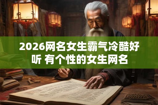 2026网名女生霸气冷酷好听 有个性的女生网名 2026网名女生霸气冷酷好听 有个性的女生网名
