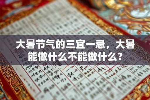 大暑节气的三宜一忌,大暑能做什么不能做什么? 大暑节气的三宜一忌,大暑能做什么不能做什么?