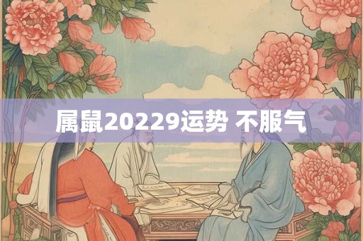 属鼠20229运势 不服气