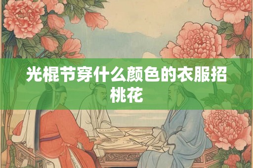 光棍节穿什么颜色的衣服招桃花 光棍节穿什么颜色的衣服招桃花