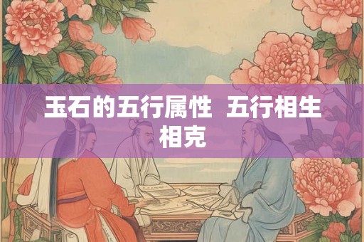 玉石的五行属性  五行相生相克