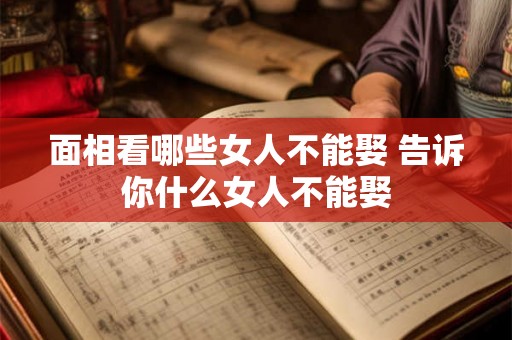 面相看哪些女人不能娶 告诉你什么女人不能娶