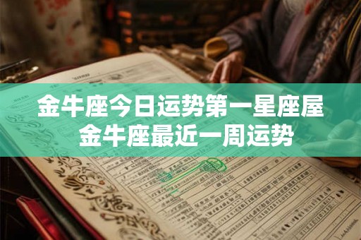 金牛座今日运势第一星座屋 金牛座最近一周运势 金牛座今日运势第一星座屋 金牛座最近一周运势