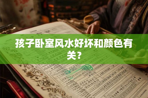 孩子卧室风水好坏和颜色有关？