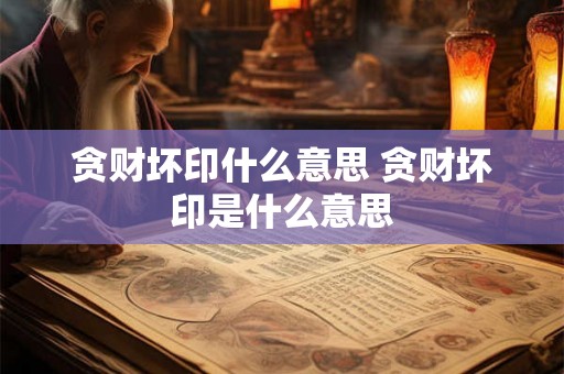 贪财坏印什么意思 贪财坏印是什么意思