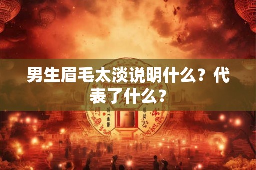 男生眉毛太淡说明什么？代表了什么？