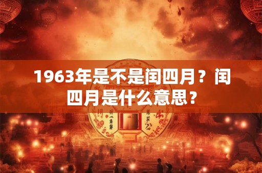 1963年是不是闰四月？闰四月是什么意思？