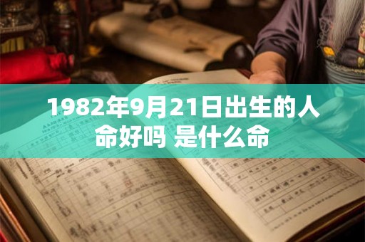 1982年9月21日出生的人命好吗 是什么命