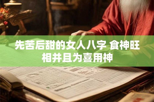 先苦后甜的女人八字 食神旺相并且为喜用神