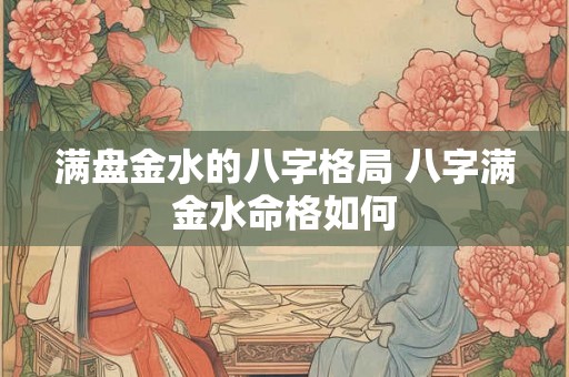 满盘金水的八字格局 八字满金水命格如何